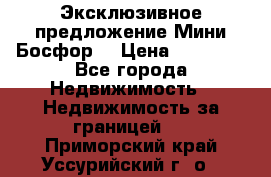 Эксклюзивное предложение Мини Босфор. › Цена ­ 67 000 - Все города Недвижимость » Недвижимость за границей   . Приморский край,Уссурийский г. о. 